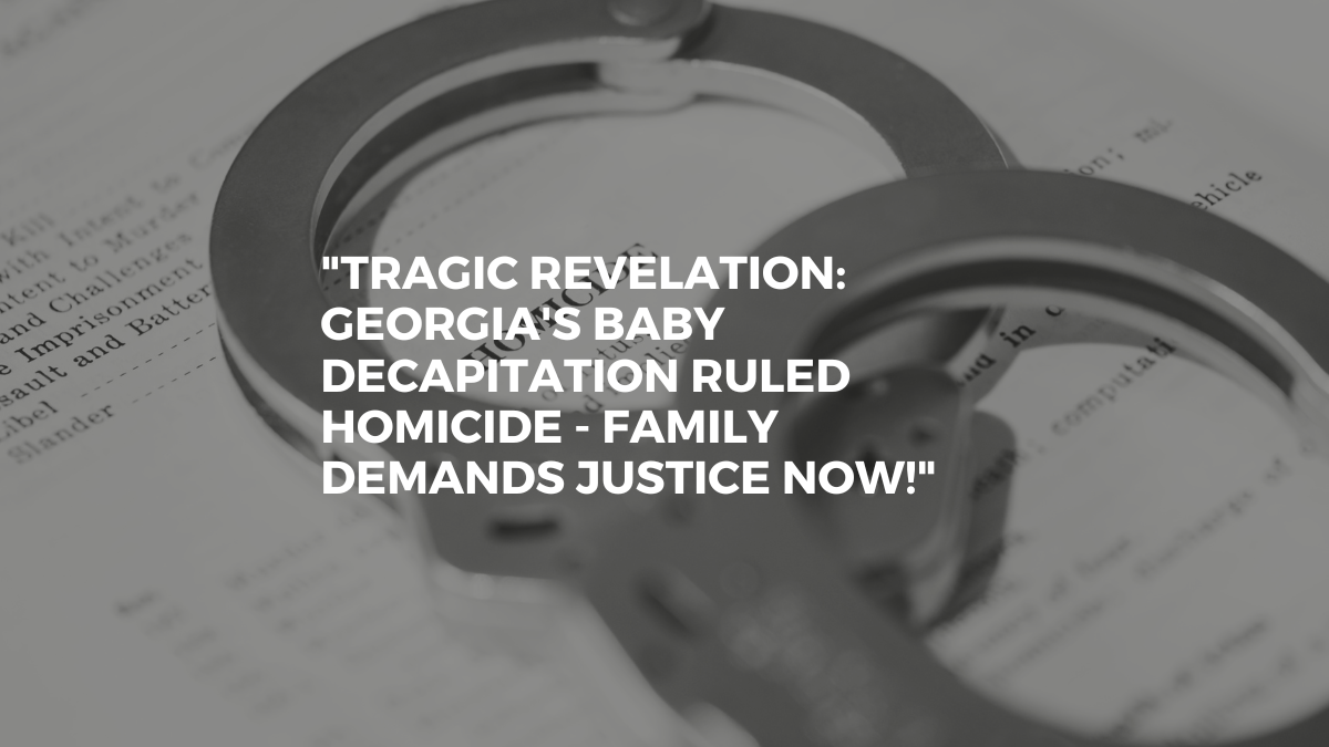 "Tragic Revelation: Georgia's Baby Decapitation Ruled Homicide - Family Demands Justice Now!"