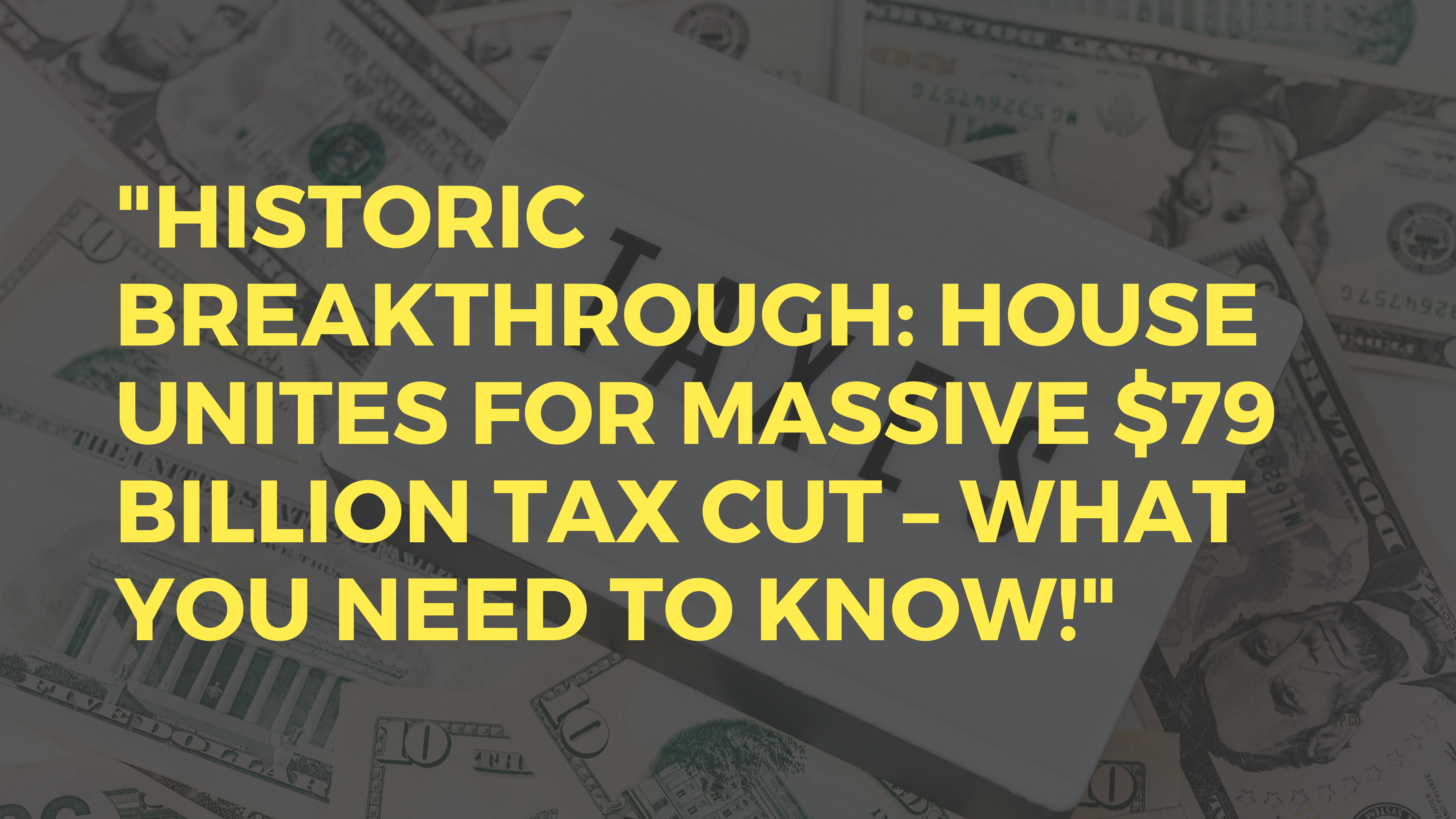 "Historic Breakthrough: House Unites for Massive $79 Billion Tax Cut – What You Need to Know!"